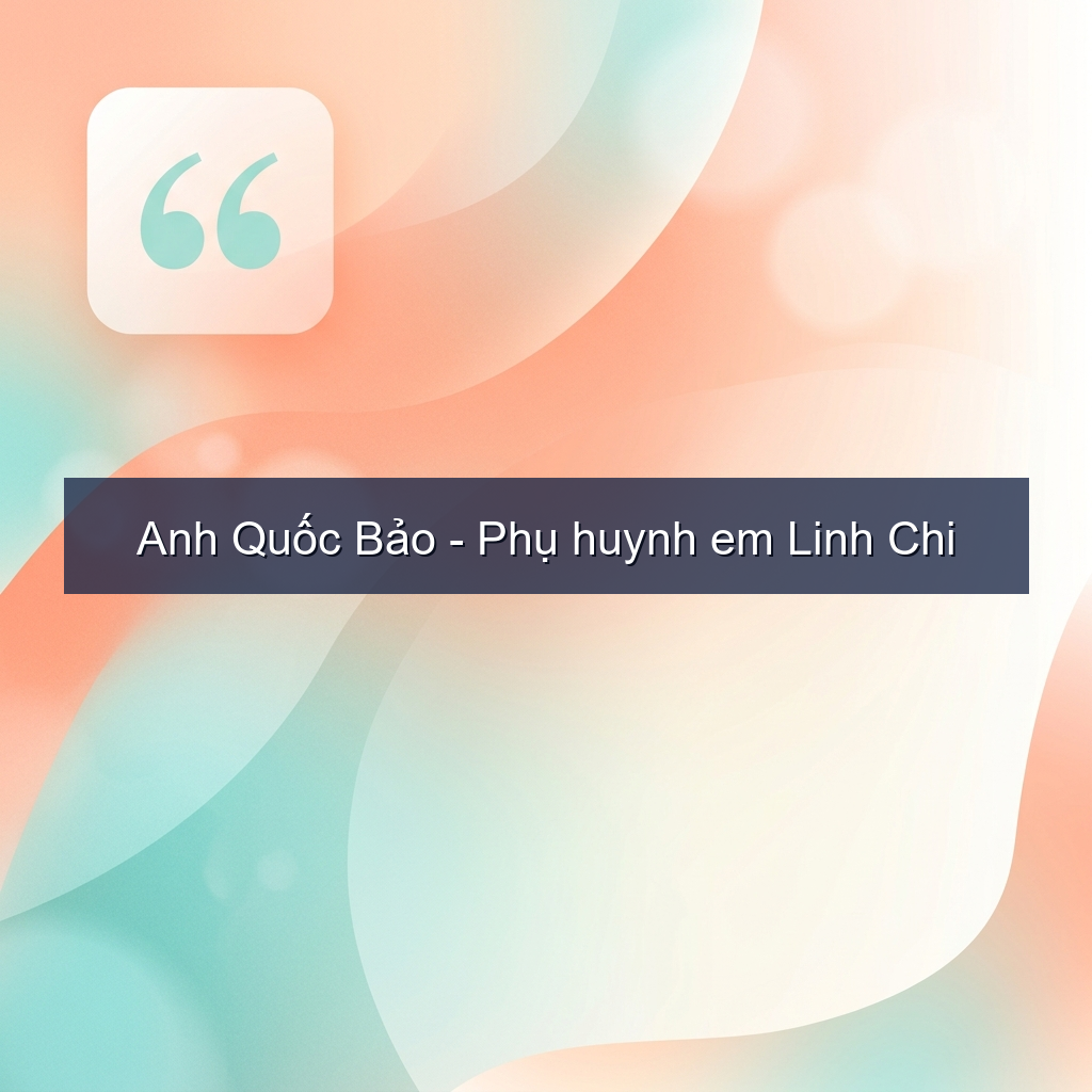 Anh Quốc Bảo – Phụ huynh em Linh Chi